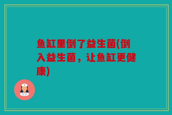 鱼缸里倒了益生菌(倒入益生菌，让鱼缸更健康)