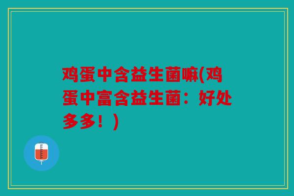 鸡蛋中含益生菌嘛(鸡蛋中富含益生菌：好处多多！)