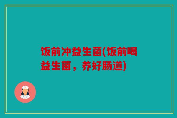 饭前冲益生菌(饭前喝益生菌，养好肠道)