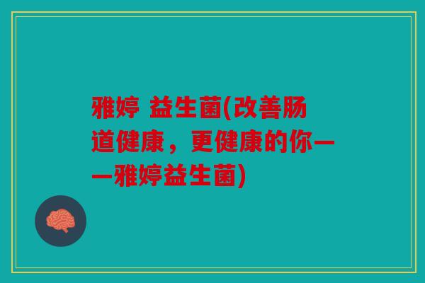 雅婷 益生菌(改善肠道健康，更健康的你——雅婷益生菌)