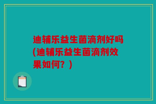 迪辅乐益生菌滴剂好吗(迪辅乐益生菌滴剂效果如何？)
