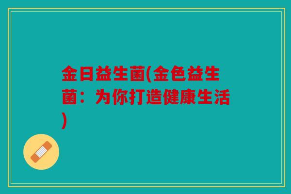 金日益生菌(金色益生菌：为你打造健康生活)