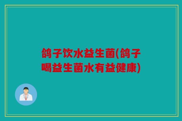 鸽子饮水益生菌(鸽子喝益生菌水有益健康)