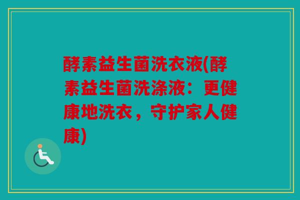 酵素益生菌洗衣液(酵素益生菌洗涤液：更健康地洗衣，守护家人健康)