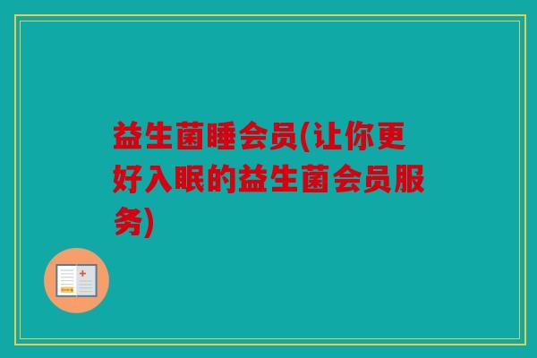 益生菌睡会员(让你更好入眠的益生菌会员服务)