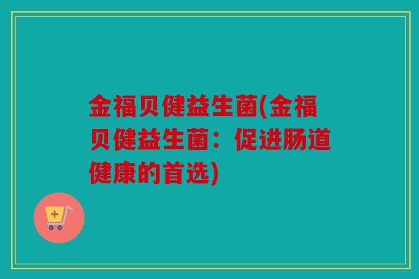 金福贝健益生菌(金福贝健益生菌：促进肠道健康的首选)