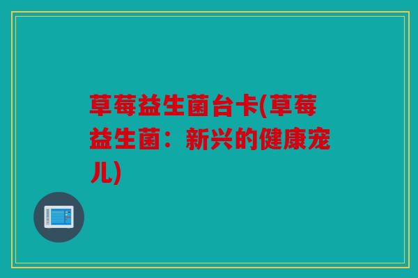 草莓益生菌台卡(草莓益生菌：新兴的健康宠儿)