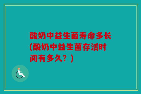 酸奶中益生菌寿命多长(酸奶中益生菌存活时间有多久？)