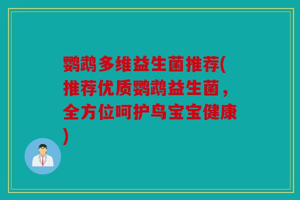 鹦鹉多维益生菌推荐(推荐优质鹦鹉益生菌，全方位呵护鸟宝宝健康)