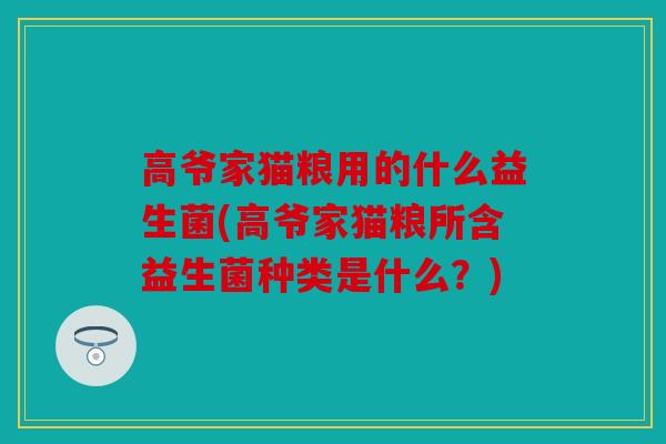 高爷家猫粮用的什么益生菌(高爷家猫粮所含益生菌种类是什么？)