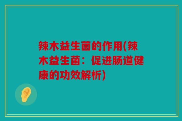 辣木益生菌的作用(辣木益生菌：促进肠道健康的功效解析)