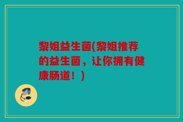 黎姐益生菌(黎姐推荐的益生菌，让你拥有健康肠道！)