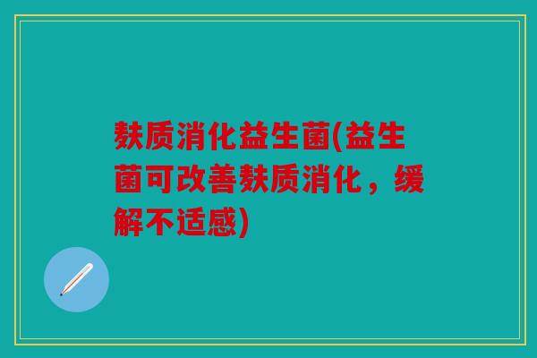 麸质消化益生菌(益生菌可改善麸质消化，缓解不适感)