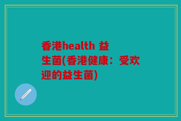 香港health 益生菌(香港健康：受欢迎的益生菌)