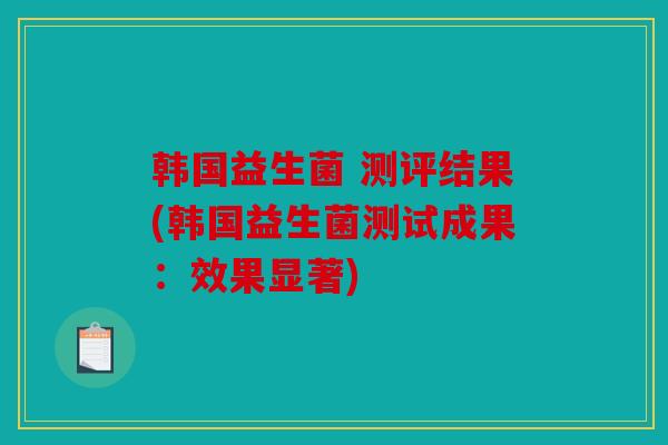 韩国益生菌 测评结果(韩国益生菌测试成果：效果显著)