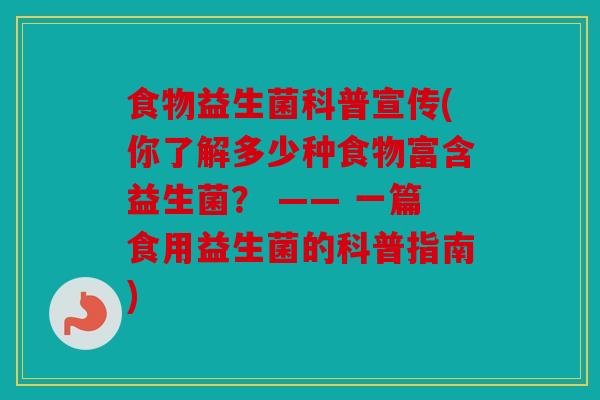食物益生菌科普宣传(你了解多少种食物富含益生菌? —— 一篇食用益生菌的科普指南) 食物益生菌科普宣传(你了解多少种食物富含益生菌? —— 一篇食用益生菌的科普指南)