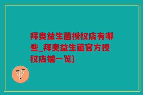 拜奥益生菌授权店有哪些_拜奥益生菌官方授权店铺一览) 拜奥益生菌授权店有哪些_拜奥益生菌官方授权店铺一览)