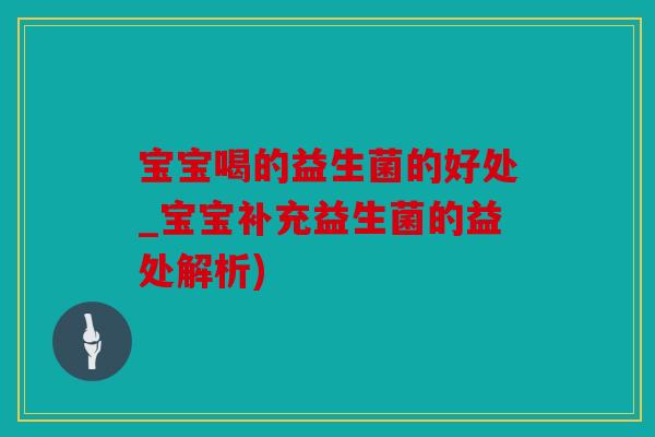 宝宝喝的益生菌的好处_宝宝补充益生菌的益处解析)