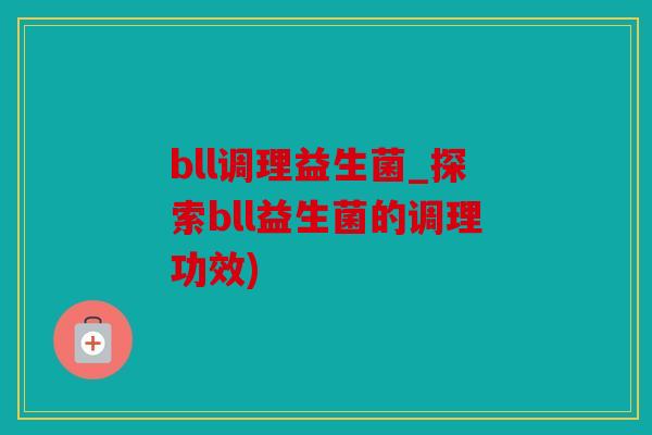 bll调理益生菌_探索bll益生菌的调理功效)