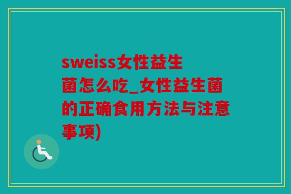 sweiss女性益生菌怎么吃_女性益生菌的正确食用方法与注意事项)