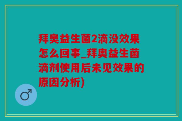 拜奥益生菌2滴没效果怎么回事_拜奥益生菌滴剂使用后未见效果的原因分析)