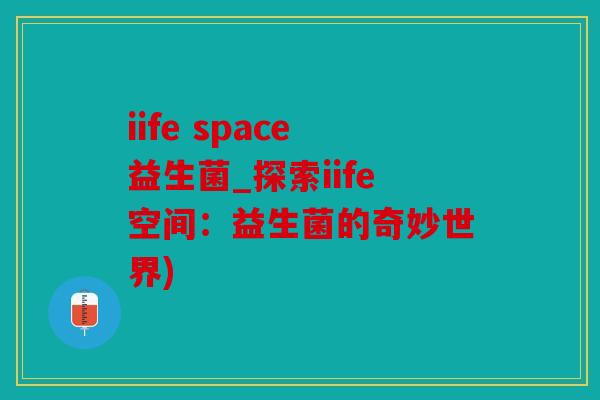 iife space益生菌_探索iife空间：益生菌的奇妙世界)