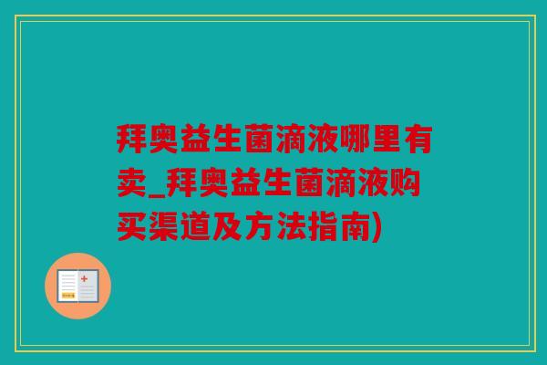 拜奥益生菌滴液哪里有卖_拜奥益生菌滴液购买渠道及方法指南)