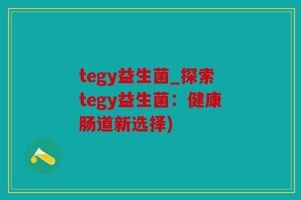 tegy益生菌_探索tegy益生菌:健康肠道新选择) tegy益生菌_探索tegy益生菌:健康肠道新选择)