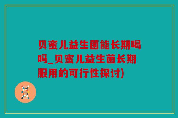 贝蜜儿益生菌能长期喝吗_贝蜜儿益生菌长期服用的可行性探讨)