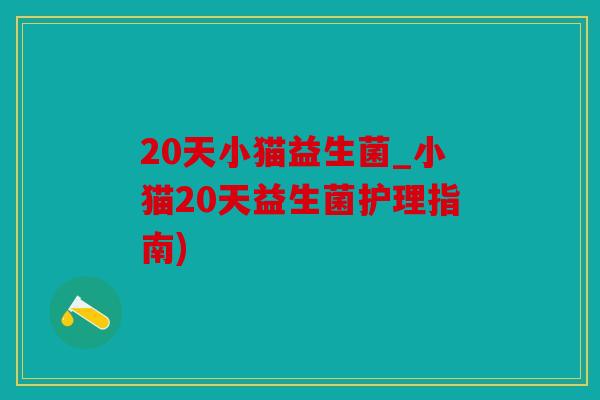 20天小猫益生菌_小猫20天益生菌护理指南)