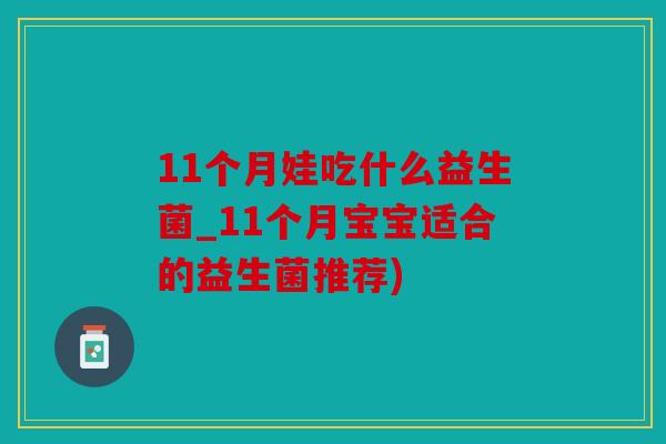 11个月娃吃什么益生菌_11个月宝宝适合的益生菌推荐)