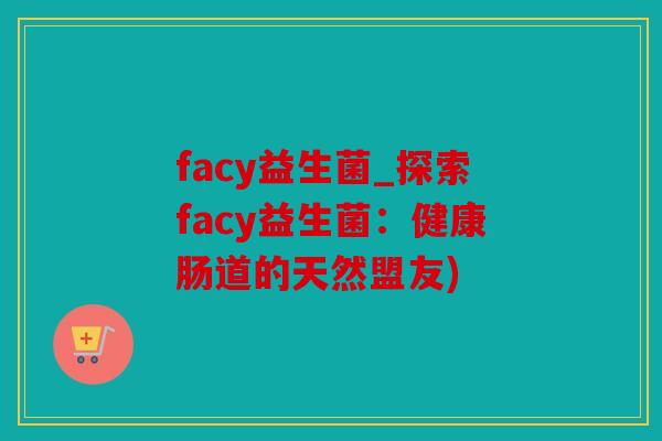 facy益生菌_探索facy益生菌：健康肠道的天然盟友)