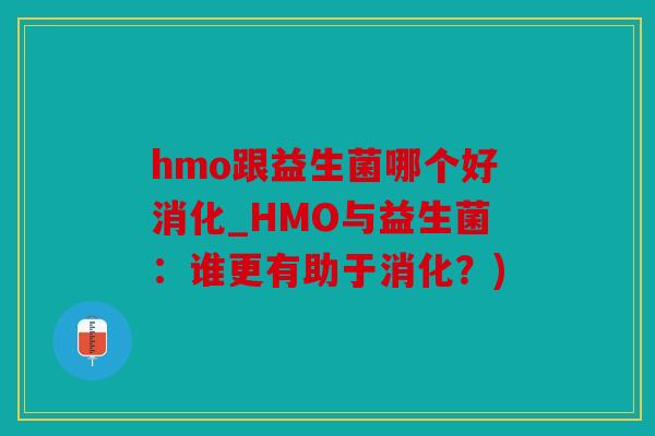 hmo跟益生菌哪个好消化_HMO与益生菌：谁更有助于消化？)