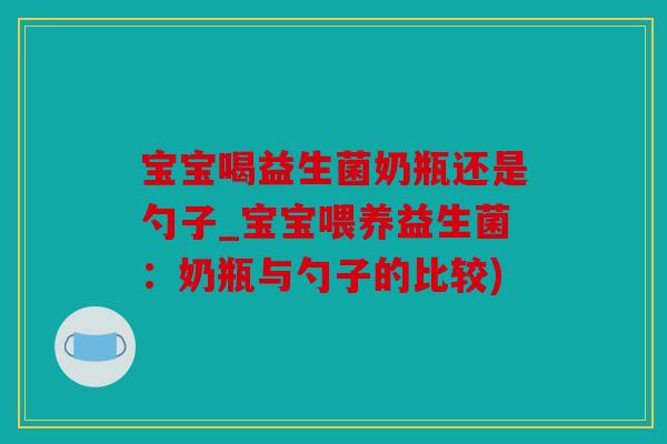 宝宝喝益生菌奶瓶还是勺子_宝宝喂养益生菌：奶瓶与勺子的比较)