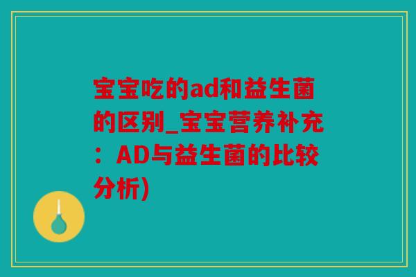 宝宝吃的ad和益生菌的区别_宝宝营养补充：AD与益生菌的比较分析)