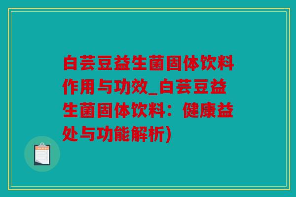 白芸豆益生菌固体饮料作用与功效_白芸豆益生菌固体饮料:健康益处与功能解析) 白芸豆益生菌固体饮料作用与功效_白芸豆益生菌固体饮料:健康益处与功能解析)