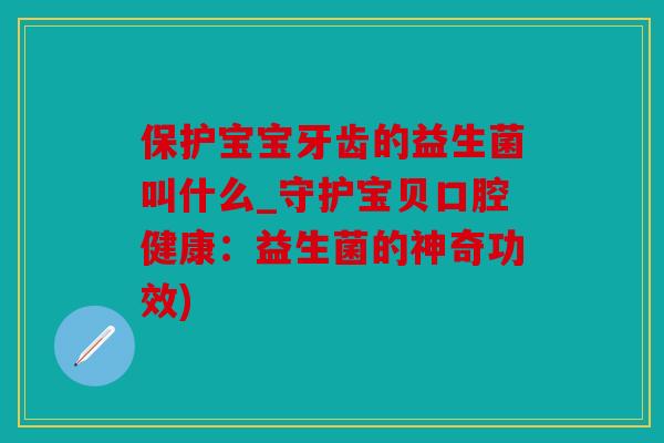 保护宝宝牙齿的益生菌叫什么_守护宝贝口腔健康：益生菌的神奇功效)