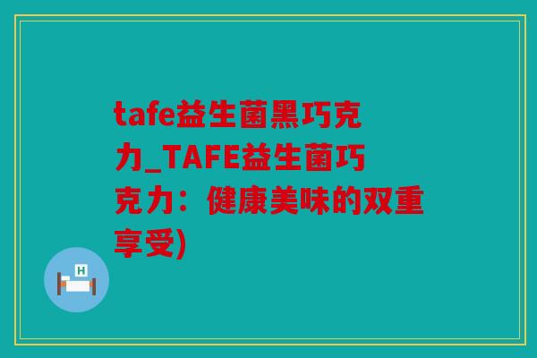 tafe益生菌黑巧克力_TAFE益生菌巧克力：健康美味的双重享受)