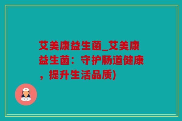 艾美康益生菌_艾美康益生菌:守护肠道健康,提升生活品质) 艾美康益生菌_艾美康益生菌:守护肠道健康,提升生活品质)