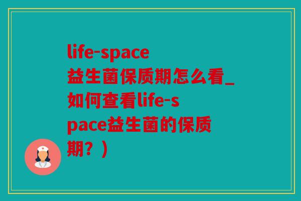 life-space益生菌保质期怎么看_如何查看life-space益生菌的保质期?) life-space益生菌保质期怎么看_如何查看life-space益生菌的保质期?)