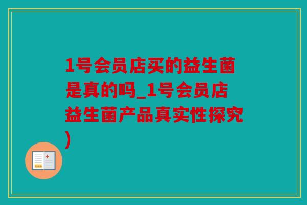 1号会员店买的益生菌是真的吗_1号会员店益生菌产品真实性探究)