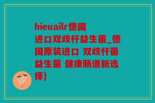 hieuailr德国进口双歧杆益生菌_德国原装进口 双歧杆菌益生菌 健康肠道新选择)