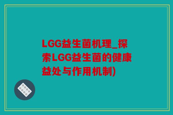 LGG益生菌机理_探索LGG益生菌的健康益处与作用机制)