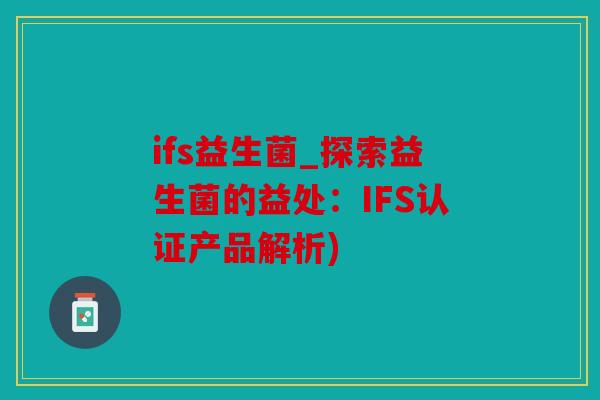 ifs益生菌_探索益生菌的益处：IFS认证产品解析)