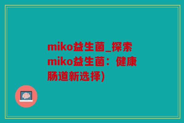 miko益生菌_探索miko益生菌：健康肠道新选择)