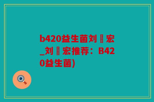 b420益生菌刘畊宏_刘畊宏推荐：B420益生菌)
