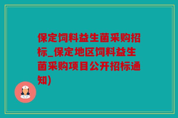 保定饲料益生菌采购招标_保定地区饲料益生菌采购项目公开招标通知)