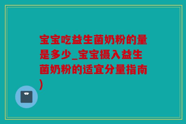 宝宝吃益生菌奶粉的量是多少_宝宝摄入益生菌奶粉的适宜分量指南)
