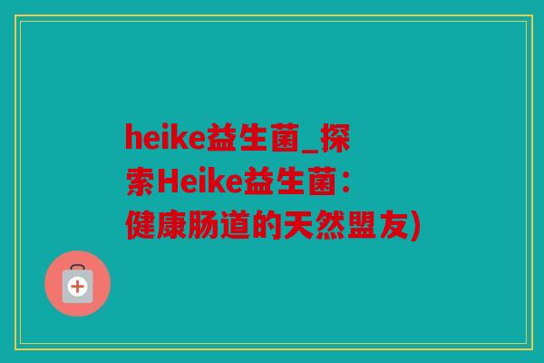heike益生菌_探索Heike益生菌：健康肠道的天然盟友)