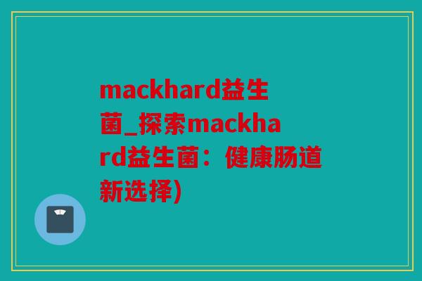 mackhard益生菌_探索mackhard益生菌:健康肠道新选择) mackhard益生菌_探索mackhard益生菌:健康肠道新选择)
